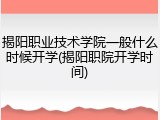 揭阳职业技术学院一般什么时候开学(揭阳职院开学时间)