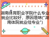 湖南体育职业学院什么专业就业比较好，原因是啥("湖南体院就业佳专业")