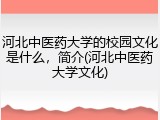 河北中医药大学的校园文化是什么，简介(河北中医药大学文化)