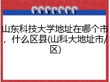 山东科技大学地址在哪个市，什么区县(山科大地址市/区)