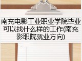 南充电影工业职业学院毕业可以找什么样的工作(南充影职院就业方向)
