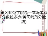 黄冈师范学院是一本吗录取分数线多少(黄冈师范分数线)
