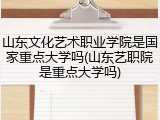 山东文化艺术职业学院是国家重点大学吗(山东艺职院是重点大学吗)