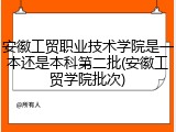 安徽工贸职业技术学院是一本还是本科第二批(安徽工贸学院批次)