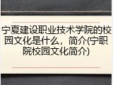 宁夏建设职业技术学院的校园文化是什么，简介(宁职院校园文化简介)