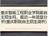 重庆智能工程职业学院能自主招生吗，最近一年简章分析(重庆职院自主招生简析)