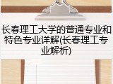 长春理工大学的普通专业和特色专业详解(长春理工专业解析)