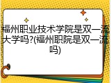 福州职业技术学院是双一流大学吗?(福州职院是双一流吗)
