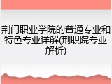 荆门职业学院的普通专业和特色专业详解(荆职院专业解析)