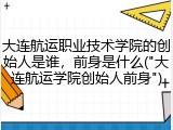 大连航运职业技术学院的创始人是谁，前身是什么("大连航运学院创始人前身")