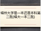福州大学是一本还是本科第二批(福大一本二批)