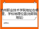 池州职业技术学院地址在哪里，学校地理位置(池职院地址)