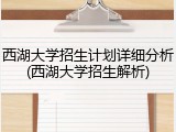 西湖大学招生计划详细分析(西湖大学招生解析)