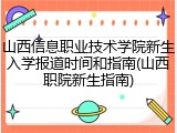 山西信息职业技术学院新生入学报道时间和指南(山西职院新生指南)