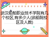 武汉船舶职业技术学院有几个校区,有多少人(武船院校区及人数)