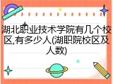 湖北职业技术学院有几个校区,有多少人(湖职院校区及人数)