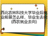 西北农林科技大学毕业后就业前景怎么样，毕业生去向(西农就业去向)