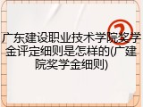 广东建设职业技术学院奖学金评定细则是怎样的(广建院奖学金细则)