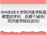 华中科技大学同济医学院是哪里的学校，在哪个城市(同济医学院在武汉)