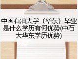 中国石油大学（华东）毕业是什么学历有何优势(中石大华东学历优势)