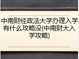 中南财经政法大学办理入学有什么攻略没(中南财大入学攻略)