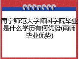 南宁师范大学师园学院毕业是什么学历有何优势(南师毕业优势)