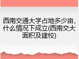 西南交通大学占地多少亩，什么情况下成立(西南交大面积及建校)