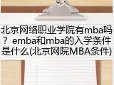 北京网络职业学院有mba吗？emba和mba的入学条件是什么(北京网院MBA条件)