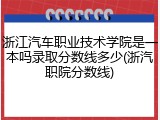 浙江汽车职业技术学院是一本吗录取分数线多少(浙汽职院分数线)