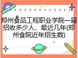 郑州食品工程职业学院一届招收多少人，最近几年(郑州食院近年招生数)