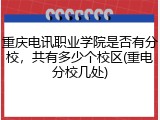 重庆电讯职业学院是否有分校，共有多少个校区(重电分校几处)
