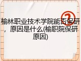 榆林职业技术学院能否保研，原因是什么(榆职院保研原因)