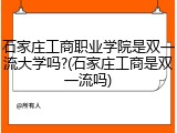 石家庄工商职业学院是双一流大学吗?(石家庄工商是双一流吗)