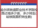 哈尔滨铁道职业技术学院校园占地多少亩，多少师生(哈铁院面积师生数)