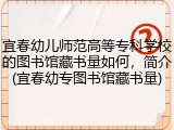 宜春幼儿师范高等专科学校的图书馆藏书量如何，简介(宜春幼专图书馆藏书量)