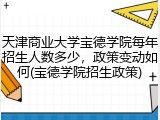 天津商业大学宝德学院每年招生人数多少，政策变动如何(宝德学院招生政策)