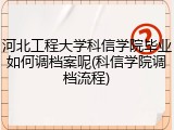 河北工程大学科信学院毕业如何调档案呢(科信学院调档流程)
