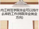 内江师范学院毕业可以找什么样的工作(师院毕业就业方向)