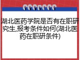 湖北医药学院是否有在职研究生,报考条件如何(湖北医药在职研条件)