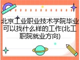 北京工业职业技术学院毕业可以找什么样的工作(北工职院就业方向)