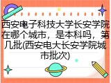 西安电子科技大学长安学院在哪个城市，是本科吗，第几批(西安电大长安学院城市批次)