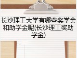 长沙理工大学有哪些奖学金和助学金呢(长沙理工奖助学金)