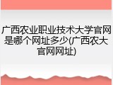 广西农业职业技术大学官网是哪个网址多少(广西农大官网网址)