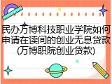 民办万博科技职业学院如何申请在读间的创业无息贷款(万博职院创业贷款)