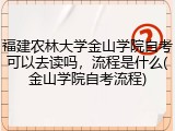 福建农林大学金山学院自考可以去读吗，流程是什么(金山学院自考流程)