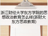 浙江财经大学东方学院的思想政治教育怎么样(浙财大东方思政教育)
