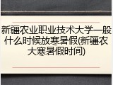 新疆农业职业技术大学一般什么时候放寒暑假(新疆农大寒暑假时间)