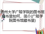 扬州大学广陵学院的图书馆藏书量如何，简介(广陵学院图书馆藏书量)