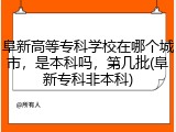 阜新高等专科学校在哪个城市，是本科吗，第几批(阜新专科非本科)