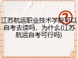 江苏航运职业技术学院可以自考去读吗，为什么(江苏航运自考可行吗)